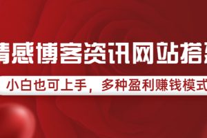 （3527期）情感博客资讯网站搭建教学，小白也可上手，多种盈利赚钱模式（教程+源码）