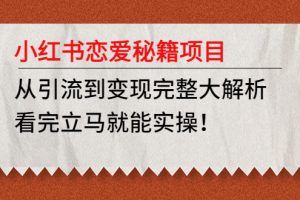 （4783期）小红书恋爱秘籍项目，从引流到变现完整大解析，看完立马就能实操！