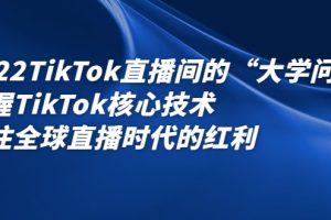 （2339期）2022TikTok直播间的“大学问”掌握TikTok核心技术 抓住全球直播时代的红利