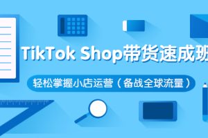 （2563期）TikTok Shop带货速成班 轻松掌握小店运营（备战全球流量）