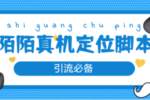 （4787期）【引流必备】外面收费588的陌陌改真机真实定位站街脚本【永久脚本+教程】