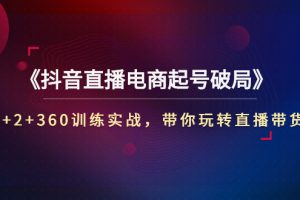 （2734期）《抖音直播电商起号破局》3+2+360训练实战，带你玩转直播带货！