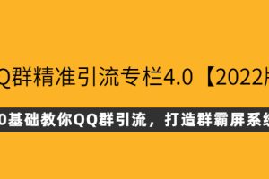 （2625期）QQ群精准引流专栏4.0【2022版】，0基础教你QQ群引流，打造群霸屏系统