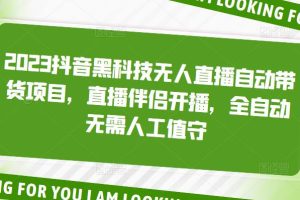 （5019期）2023抖音黑科技无人直播自动带货项目，直播伴侣开播，全自动无需人工值守