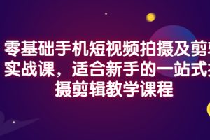 （2921期）零基础手机短视频拍摄及剪辑实战课，适合新手的一站式拍摄剪辑教学课程