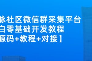 （2671期）外面卖1000的人脉社区微信群采集平台 小白0基础开发教程【源码+教程+对接】