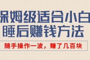 （2592期）某付费文章：保姆级适合小白的睡后赚钱方法：随手操作一波，赚了几百块