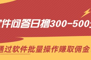 （2166期）软件问答日撸300-500元，通过软件批量操作赚取佣金！