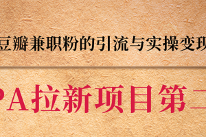 （1387期）CPA拉新项目实战班第二期：豆瓣兼职粉引流与变现 单用户赚1300佣金(无水印)