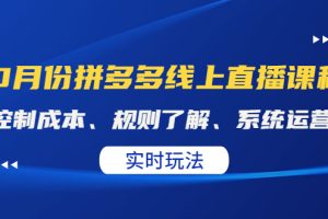 （4140期）某收费10月份拼多多线上直播课： 控制成本、规则了解、系统运营。实时玩法