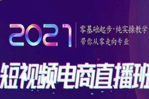 （1815期）巨企电商学院2021短视频电商直播班，零基础起步，纯实操教学，带你走向专业