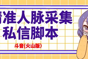 （2839期）抖音(火山版）精准人脉采集+私信脚本【永久版+详细教程】