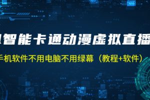 （5060期）AI智能卡通动漫虚拟人直播操作教程 手机软件不用电脑不用绿幕（教程+软件）