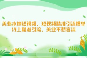 （5059期）美业本地短视频，短视频精准引流爆单，线上精准引流，美业不愁客流