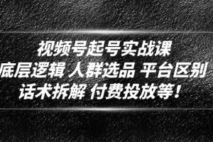 （4927期）视频号起号实战课：底层逻辑 人群选品 平台区别 话术拆解 付费投放等！