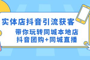 （4769期）实体店抖音引流获客实操课：带你玩转同城本地店抖音团购+同城直播