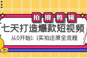 （4432期）七天打造爆款短视频：拍摄+剪辑实操，从0开始1:1实拍还原实操全流程