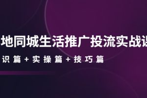 （4376期）本地同城生活推广投流实战课：通识篇+实操篇+技巧篇！