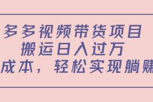 （4345期）多多视频带货项目，搬运日入过万，0成本，轻松实现躺赚