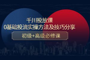 （4249期）千川投放课：0基础投流实操方法及技巧分享，初级+高级必修课