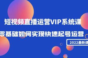 （4194期）2022短视频直播运营VIP系统课：零基础如何实现快速起号运营（价值2999）