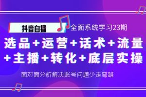 （4048期）抖音自播 全面系统学习23期：选品+运营+话术+流量+主播+转化+底层实操