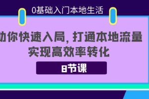 （3899期）0基础入门本地生活：助你快速入局，8节课带你打通本地流量，实现高效率转化