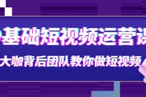 （3757期）0基础短视频运营课：大咖背后团队教你做短视频（28节课时）