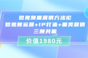 （3585期）短视频垂营销方法论:短视频运营+IP打造+垂类营销，三频共振