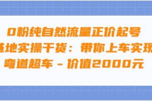 （3584期）0粉纯自然流量正价起号基地实操干货：带你上车实现弯道超车