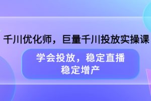 （3474期）千川优化师，巨量千川投放实操课，学会投放，稳定直播，稳定增产