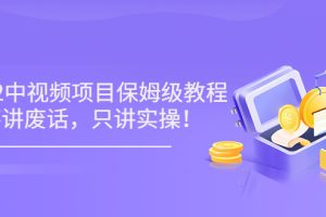 （3299期）小淘7月收费项目《2022玩赚中视频保姆级教程》不讲废话，只讲实操（10节课)