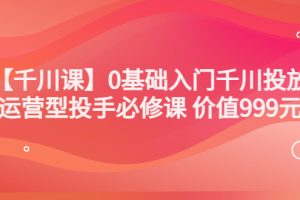 （3290期）某收费【千川课】0基础入门千川投放，运营型投手必修课 价值999元