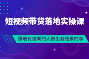 （3102期）排雷班-短视频带货落地实操课，跟着有结果的人做出有结果的事