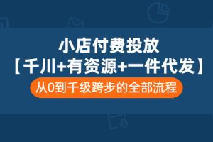 （3008期）小店付费投放【千川+有资源+一件代发】全套课程，从0到千级跨步的全部流程