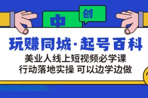 （2934期）玩赚同城·起号百科：美业人线上短视频必学课，行动落地实操 可以边学边做