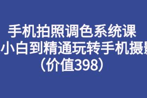 （2714期）手机拍照调色系统课：从小白到精通玩转手机摄影（价值398）