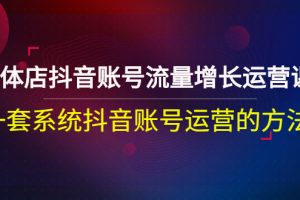 （2680期）实体店抖音账号流量增长运营课：一套系统抖音账号运营的方法