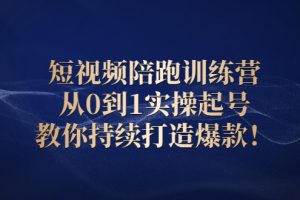 （2641期）短视频陪跑训练营：从0到1实操起号，教你持续打造爆款！