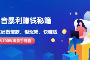 （2506期）《抖音暴利赚钱秘籍》月入100W操盘手教你 0基础做爆款、狠涨粉、快赚钱