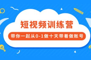 （2473期）短视频训练营，带你一起从0-1做十天带着做账号