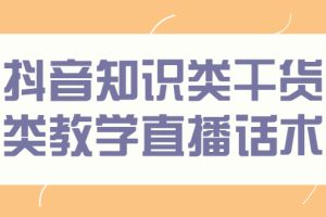 （2454期）抖音知识类干货类教学直播话术，玩抖音必备！