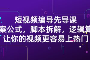 （2372期）短视频编导先导课：文案公式，脚本拆解，逻辑算法，让你视频更容易上热门