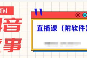 （2244期）抖音故事类视频制作与直播课程，小白也可以轻松上手（附软件）