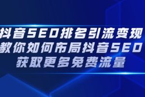 （2226期）抖音SEO排名引流变现，教你如何布局抖音SEO获取更多免费流量