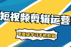 （1911期）短视频剪辑运营课：账号+运营+直播，零基础学习手机剪辑【视频课程】