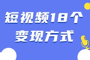 （1893期）短视频18个变现方式：星图指派广告、商铺橱窗、视频带货、直播带货等