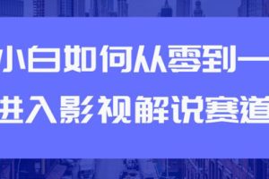 （1880期）教你短视频赚钱玩法之小白如何从0到1快速进入影视解说赛道，轻松月入过万