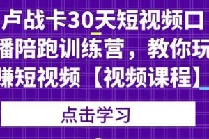 （1821期）卢战卡30天短视频口播陪跑训练营，教你玩赚短视频【视频课程】