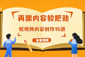 （1753期）再跟内容较把劲：短视频内容创作15讲，破解内容的秘密（全套课程）